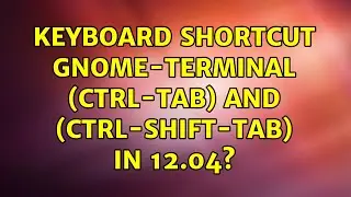 Ubuntu: keyboard shortcut gnome-terminal (ctrl-tab) and (ctrl-shift-tab) in 12.04? (4 Solutions!!)