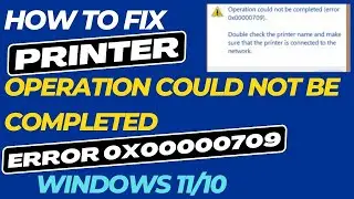 Printer Error 0x00000709 Operation Could Not be Completed Fixed