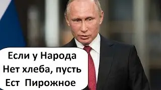 ЕСЛИ У НАРОДА НЕТ ХЛЕБА, ПУСТЬ ЕСТ ПИРОЖНОЕ - ПУТИНЩИНА