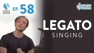 Ep. 58 Legato Singing - Voice Lessons To The World