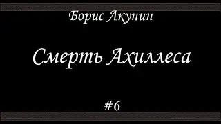 Смерть Ахиллеса (#6) - Борис Акунин - Книга 4