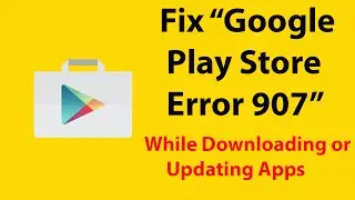 How to Fix App Could Not Be Downloaded Due to an Error 907 On Google Play Store ?