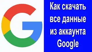 Как скачать все данные из аккаунта Google