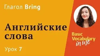 Урок 7 - английский глагол Bring. Лексика английского языка. Английские слова.