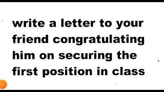 write a letter to your friend congratulating him on securing the first position in class.