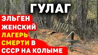 ГУЛАГ: ЭЛЬГЕН ЖЕНСКИЙ ЛАГЕРЬ СМЕРТИ В СССР НА КОЛЫМЕ