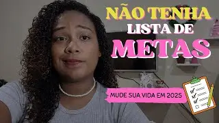 Não faça sua LISTA DE METAS para 2025 !