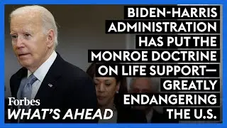 Biden-Harris Administration Has Put The Monroe Doctrine On Life Support—Greatly Endangering The U.S.