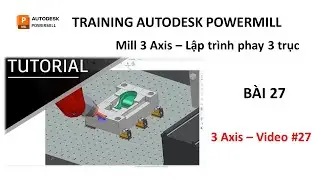 Training Autodesk PowerMill 2019 | Mill 3 Axis - Lập trình phay 3 trục | Bài 27 (Video 27)