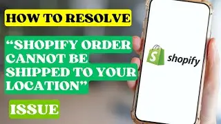 How to Resolve Shopify Order Cannot Be Shipped to Your Location Issue