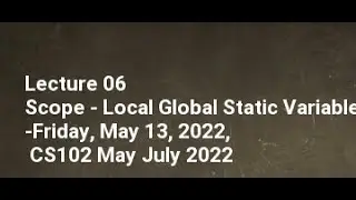 Lecture 06 Scope   Local Global Static Variable Friday, May 13, 2022, CS102 May July 2022