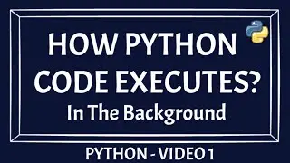 How A Python Code Executes | Execution Of Python Source Code | Python Code Execution Flow