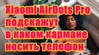 Xiaomi AirDots Pro подскажут в каком кармане носить телефон