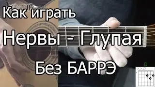 Нервы - Глупая простая песня Без Баррэ (Видео урок) Как играть на гитаре. Разбор