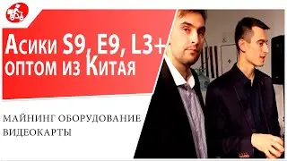 Асики S9, E9, L3+ оптом из Китая. Майнинг оборудование. Видеокарты