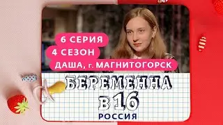 БЕРЕМЕННА В 16 | 4 СЕЗОН, 6 ВЫПУСК | ДАША, МАГНИТОГОРСК