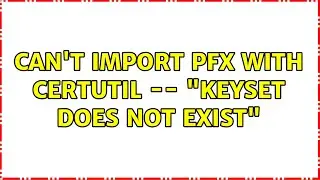 Cant import PFX with CERTUTIL -- Keyset does not exist