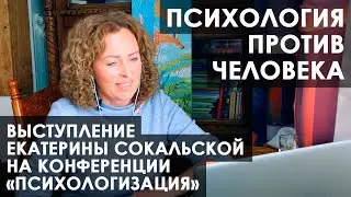 Конференция Психологизация, выступление Екатерины Сокальской: Психология против человека