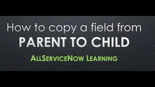 AllServiceNow Learning - Copy a field from Parent to Child record