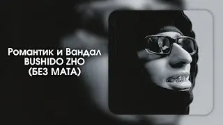 BUSHIDO ZHO — Романтик и вандал (БЕЗ МАТА)