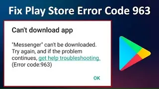 How to Fix Play Store Error Code 963 | Can’t Download App Error