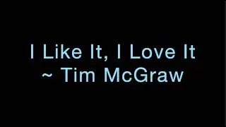 I Like It, I Love It ~ Tim McGraw Lyrics