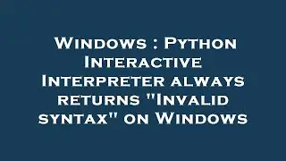 Windows : Python Interactive Interpreter always returns Invalid syntax on Windows