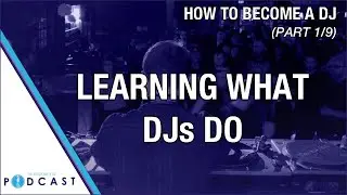 How to Become a DJ (part 1/9: Learning What DJs Do)