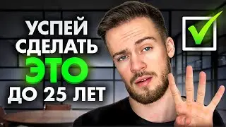 4 ВЕЩИ, Которые ты должен сделать до 25 лет! Работа, отношения, цели