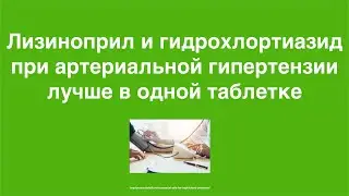 Лизиноприл и гидрохлортиазид при артериальной гипертензии лучше в одной таблетке