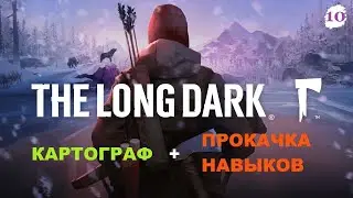 * THE LONG DARK * КАЧАЮ ВСЕ НАВЫКИ + КАРТОГРАФ # 10