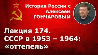 История России с Алексеем ГОНЧАРОВЫМ. Лекция 174. СССР в 1953-1964. Хрущевская «оттепель»