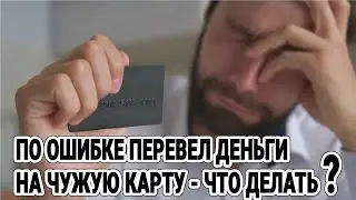По ошибке перевел деньги на чужую карту - что делать? / Как вернуть свои деньги?