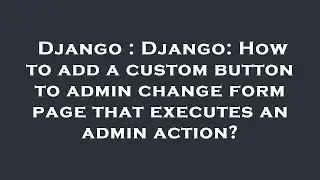 Django : Django: How to add a custom button to admin change form page that executes an admin action?