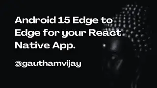 Achieving Android 15 Edge to Edge compatibility for your React Native App.