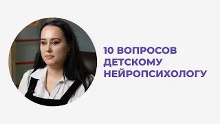 10 ВОПРОСОВ ДЕТСКОМУ НЕЙРОПСИХОЛОГУ