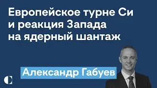 Визит Си в Европу, отношения Китая и ЕС, реакция Запада на ядерный шантаж России — Александр Габуев