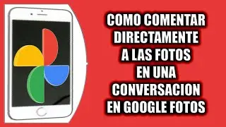 Cómo comentar directamente a las fotos de una conversación en Google Fotos