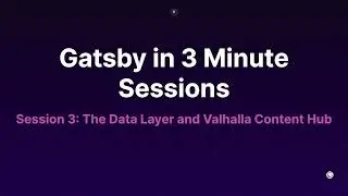 Session 3: Data Layer and Valhalla Content Hub (Gatsby in 3 minute Sessions)