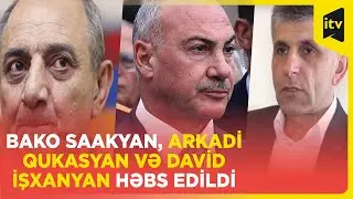 Bako Saakyan, Arkadi Qukasyan və David İşxanyan həbs edildi