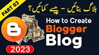 How to Create a Blogger Blog in 2023 | Make Money Blogging in Pakistan | Part03