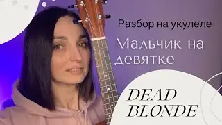 Мальчик на девятке DEAD BLONDE (разбор на укулеле)