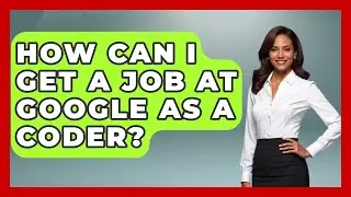 How Can I Get a Job at Google as a Coder? - Next LVL Programming