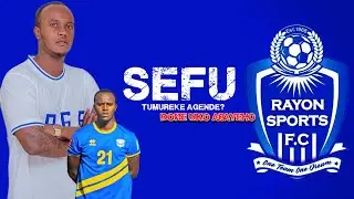 SEFU: INGARUKA Z'UBUSINZI? //KUKI ADAKINA MURI RAYON SPORTS?