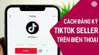 Cách Đăng Ký Tiktok Shop Trên Tiktok Seller Để Bán Hàng Tiktok Bằng Điện Thoại