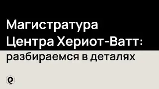 Магистратура Центра Хериот-Ватт: разбираемся в деталях