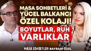 Masa Sohbetleri & Yücel Balkancı Özel Kolajı! Boyutlar , Ruh , Varlıklar | İlkay Buharalı