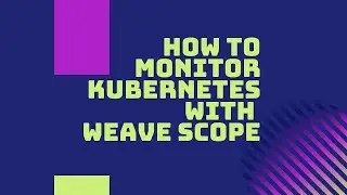 How to monitor kubernetes(k8s) and docker with Weave Scope