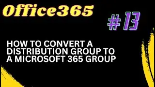 13. How to Convert a Distribution Group to a Microsoft 365 Group