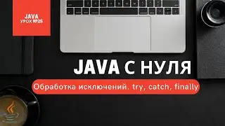 Урок 25. Обработка исключений. try, catch, finally [Курсы Java с нуля]